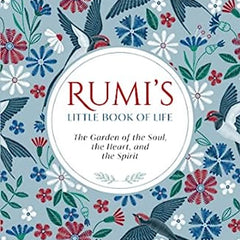 Rumi's Little Book of Life: The Garden of the Soul, the Heart, and the Spirit Book by Rumi