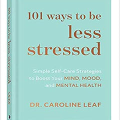 101 Ways to be Less Stressed by Dr. Caroline Leaf