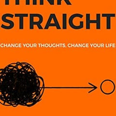 Think Straight: Change your thoughts, Change your life