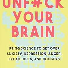 Unfuck Your Brain: Using Science to Get Over Anxiety, Depression, Anger, Freak-Outs, and Triggers by Faith.G Harper