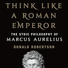 How to Think Like a Roman Emperor: The Stoic Philosophy of Marcus Aurelius Book by Donald Robertson