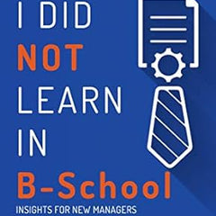 What I Did Not Learn in B School: Insights for New Managers