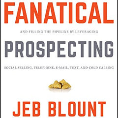 Fanatical Prospecting: The Ultimate Guide to Opening Sales Conversations and Filling the Pipeline by Leveraging Social Selling, Telephone, Email, Text, and Cold Calling Book by Jeb Blount