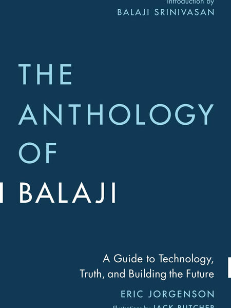 The Anthology of Balaji: A Guide to Technology, Truth, and Building the Future by Eric Jorgenson, Balaji Srinivasan