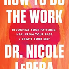 How to Do the Work: Recognize Your Patterns, Heal from Your Past, and Create Your Self