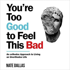 YOU'RE TOO GOOD TO FEEL THIS BAD: An Orthodox Approach to Living an Unorthodox Life Book by NATE DALLAS.