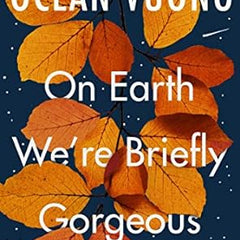 On Earth we ' re Briefly Gorgeous by Ocean Vuong