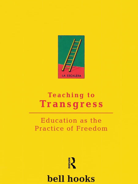 Teaching To Transgress: Education as the Practice of Freedom by Bell Hooks
