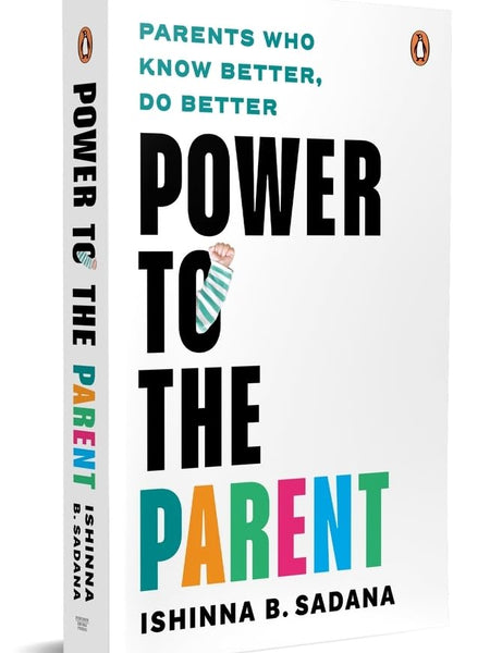 Power to the Parent: Parents Who Know Better, Do Better by Ishinna B. Sadana