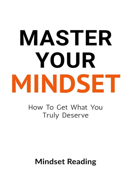 Master Your Mindset: How To Get What You Truly Deserve by Mindset Reading