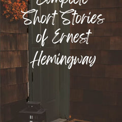 The Complete Short Stories of Ernest Hemingway by Ernest Hemingway