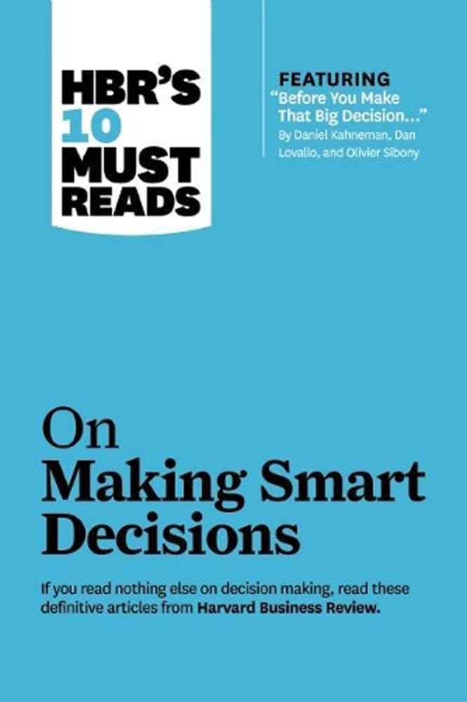 HBRs 10 Must Reads on Making Smart Decis: On Making Smart Decisions by HBR