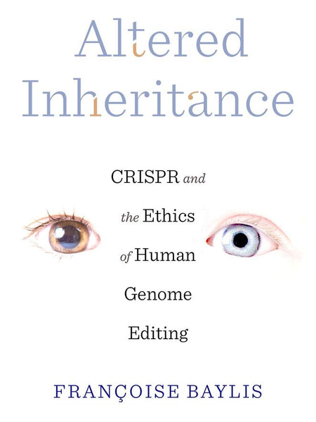 Altered Inheritance – CRISPR and the Ethics of Human Genome Editing by Françoise Baylis