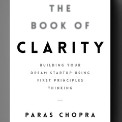 The Book of Clarity: Building Your Dream Startup Using First Principles Thinking by Paras Chopra