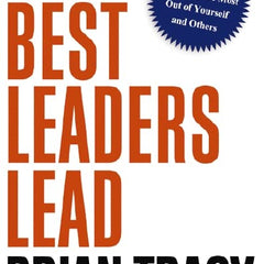 How the Best Leaders Lead : Proven Secrets to Getting the Most Out of Yourself and Others by Brian Tracy
