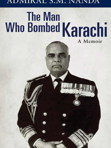 The Man Who Bombed Karachi: A Memoir by Admiral SM Nanda