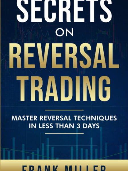 Secrets on Reversal Trading: Master Reversal Techniques in Less Than 3 Days by Frank Miller