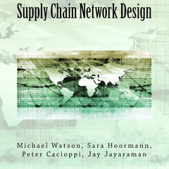 Supply Chain Network Design: Understanding the Optimization behind Supply Chain Design Projects by Michael Watson , Sara Hoormann,