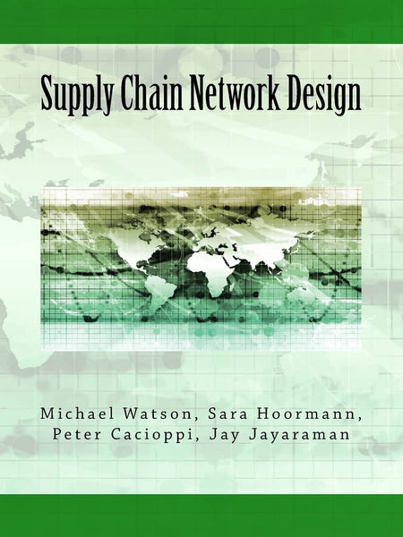 Supply Chain Network Design: Understanding the Optimization behind Supply Chain Design Projects by Michael Watson , Sara Hoormann,