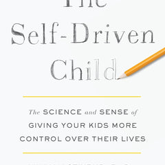 The Self-Driven Child: The Science and Sense of Giving Your Kids More Control Over Their Lives by Ned Johnson and William Stixrud, PhD