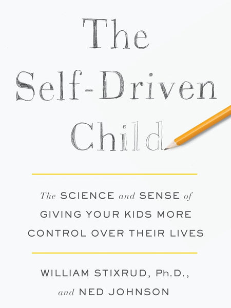 The Self-Driven Child: The Science and Sense of Giving Your Kids More Control Over Their Lives by Ned Johnson and William Stixrud, PhD
