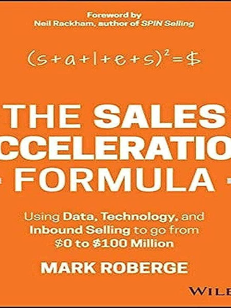 The Sales Acceleration Formula: Using Data, Technology, and Inbound Selling to Go from $0 to $100 Million Book by Mark Roberge