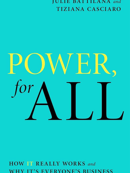 POWER, FOR ALL: HOW IT REALLY WORKS AND WHY IT'S EVERYONE'S BUSINESS by Julie Battilana and Tiziana Casciaro