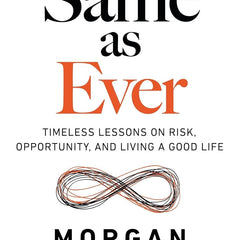 Same As Ever: Timeless Lessons on Risk, Opportunity, and Living a Good Life by Morgan Housel