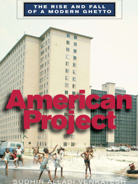 American Project: The Rise and Fall of a Modern Ghetto by Sudhir Alladi Venkatesh