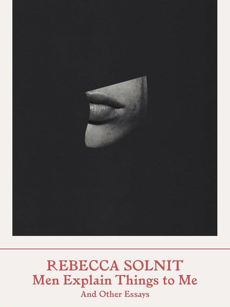 Men Explain Things to Me: And Other Essays by Rebecca Solnit
