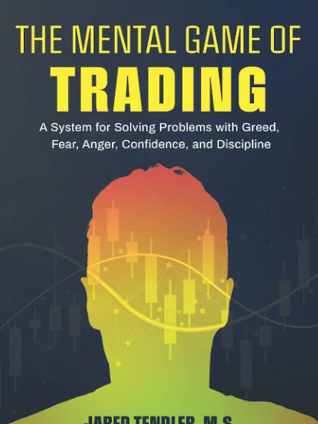 The Mental Game of Trading: A System for Solving Problems with Greed, Fear, Anger, Confidence, and Discipline Book by Jared Tendler