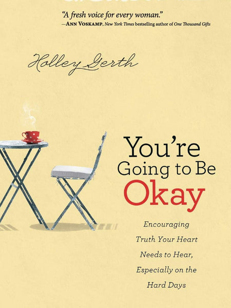 You're Going to Be Okay: Encouraging Truth Your Heart Needs to Hear, Especially on the Hard Days by Holley Gerth