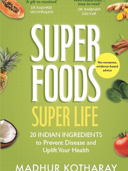 SUPERFOODS, SUPER LIFE: 20 Indian Ingredients to Prevent Disease and Uplift Your Health by Madhur Kotharay