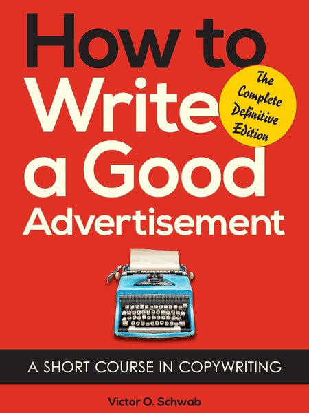 How to Write a Good Advertisement: A Short Course in Copywriting by Victor O Schwab