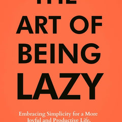 The Art of Being Lazy: Embracing Simplicity for a More Joyful and Productive Life - Small Effort, Big Impacts Inspired By James Clear Teachings (The Art of Laziness With James Clear Book 1) by James Ferris