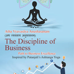 The Discipline of Business – Atha Vyavasay Anushasanam, Inspired by Patanjali's Ashtanga Yoga by Prof. Arun Kumar