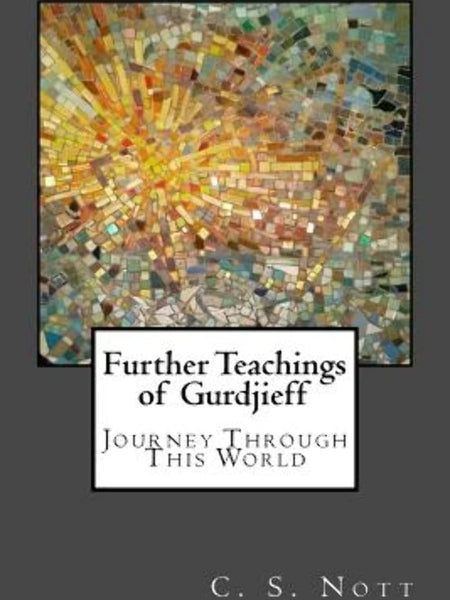 Further Teachings of Gurdjieff: Journey Through This World by C S Nott