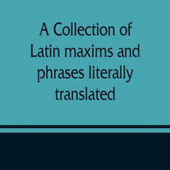 A collection of Latin maxims and phrases literally translated: Intended for the use of students for all legal examinations by John N Cotterell