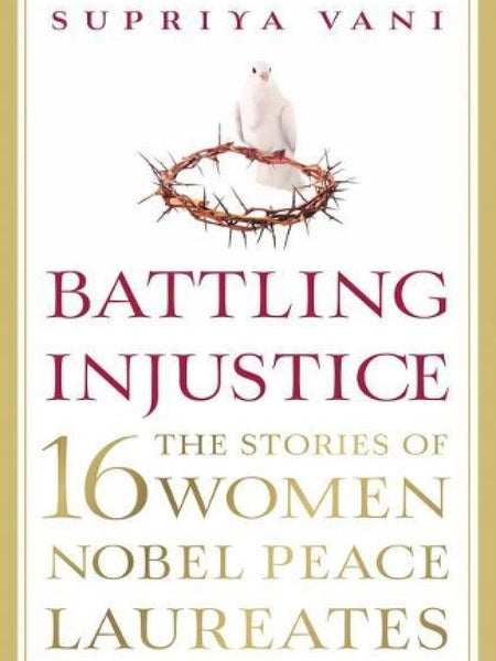 Battling Injustice: 16 Women Nobel Peace Laureates by Supriya Vani