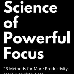 The Science of Powerful Focus: 23 Methods for More Productivity, More Discipline, Less Procrastination, and Less Stress by Peter Hollins