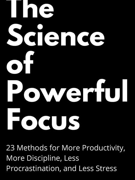 The Science of Powerful Focus: 23 Methods for More Productivity, More Discipline, Less Procrastination, and Less Stress by Peter Hollins
