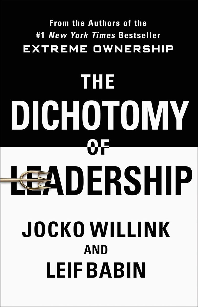 The Dichotomy of Leadership: Balancing the Challenges of Extreme Ownership to Lead and Win by Jocko Willink and Leif Babin