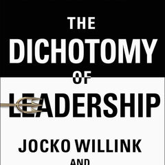 The Dichotomy of Leadership: Balancing the Challenges of Extreme Ownership to Lead and Win by Jocko Willink and Leif Babin