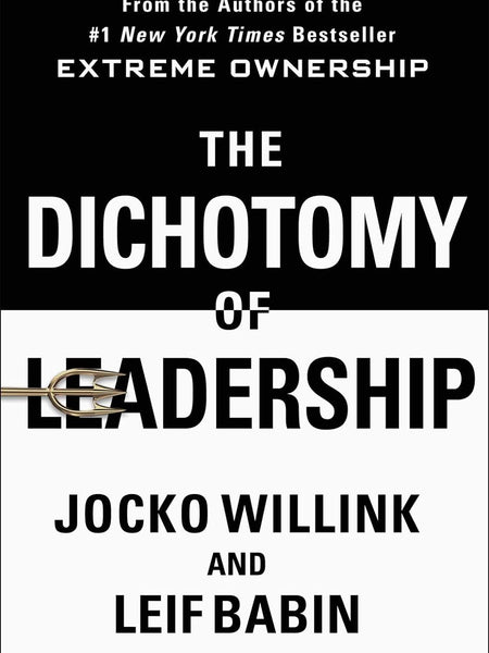 The Dichotomy of Leadership: Balancing the Challenges of Extreme Ownership to Lead and Win by Jocko Willink and Leif Babin