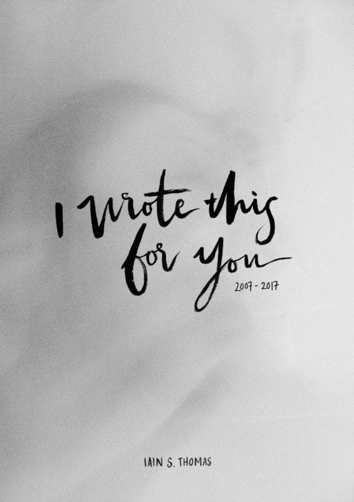 I Wrote This for You: 2007 - 2017   by Iain S. Thomas