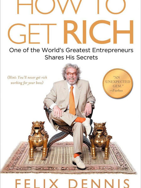 How to Get Rich: One of the World's Greatest Entrepreneurs Shares His Secrets by Felix Dennis