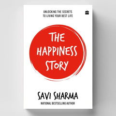The Happiness Story: UNLOCKING THE SECRETS TO LIVING YOUR BEST LIFE by Savi Sharma