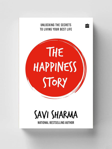 The Happiness Story: UNLOCKING THE SECRETS TO LIVING YOUR BEST LIFE by Savi Sharma
