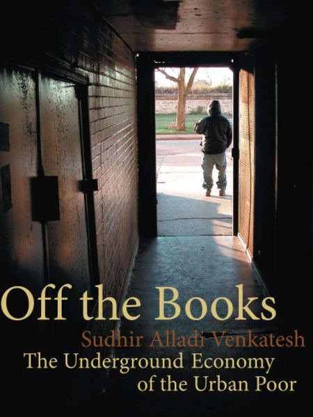 Off the Books – The Underground Economy of the Urban Poor by Sudhir Alladi Venkatesh