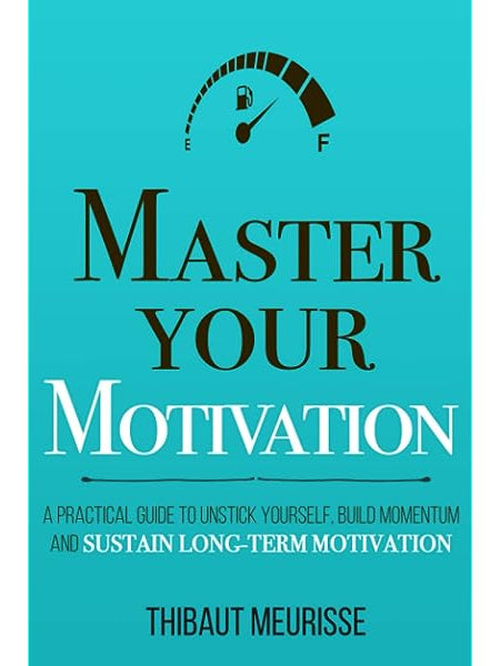Master Your Motivation: A Practical Guide to Unstick Yourself, Build Momentum and Sustain Long-Term Motivation Book